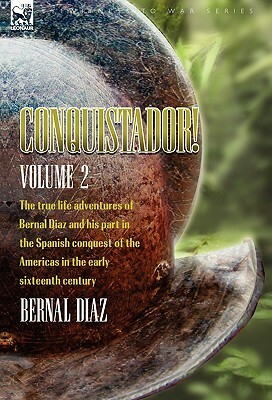 Conquistador! The True Life Adventures of Bernal Diaz and His Part in the Spanish Conquest of the Americas in the Early Sixteenth Century: Volume 2 by Bernal Diaz