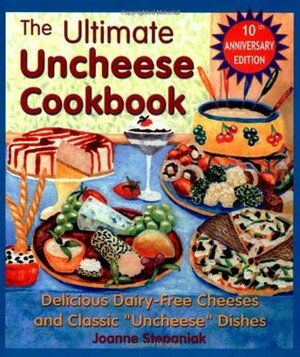 The Ultimate Uncheese Cookbook: Delicious Dairy-Free Cheeses and Classic Uncheese Dishes by Joanne Stepaniak