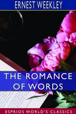 The Romance of Words (Esprios Classics) by Ernest Weekley