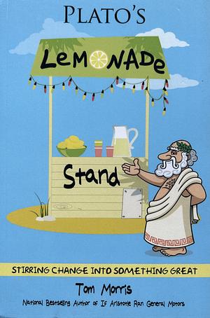 Plato's Lemonade Stand: Stirring Change Into Something Great by Tom Morris