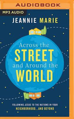Across the Street and Around the World: Following Jesus to the Nations in Your Neighborhood...and Beyond by Jeannie Marie