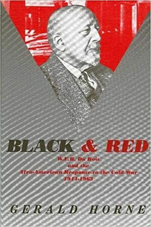 Black and Red: W. E. B. Du Bois and the Afro American Response to the Cold War, 1944–1963 by Gerald Horne