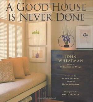 A Good House is Never Done by Sarah Susanka, David Wakely, John Wheatman
