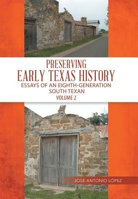 Preserving Early Texas History: Essays of an Eighth-Generation South Texan by Jose Lopez