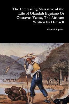 The Interesting Narrative of the Life of Olaudah Equiano Or Gustavus Vassa, The African: Written by Himself by Olaudah Equiano