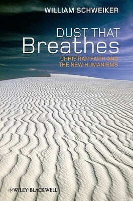 Dust That Breathes: Christian Faith and the New Humanisms by William Schweiker