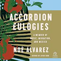 Accordion Eulogies: A Memoir of Music, Migration, and Mexico by Noé Álvarez