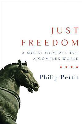 Just Freedom: A Moral Compass for a Complex World by Philip Pettit