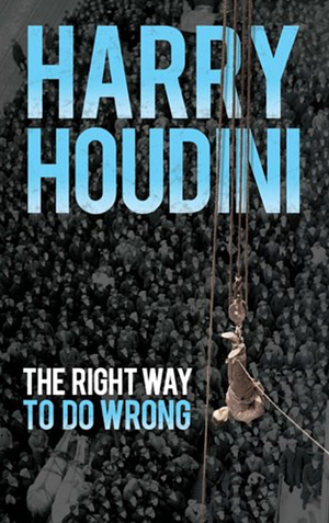 The Right Way to Do Wrong: A Unique Selection of Writings by History's Greatest Escape Artist by Harry Houdini