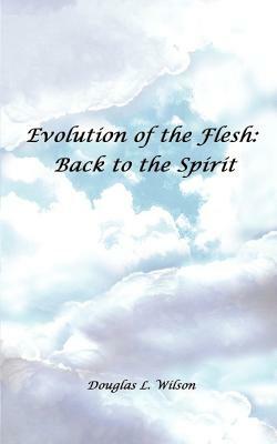 Evolution of the Flesh: Back to the Spirit by Douglas L. Wilson