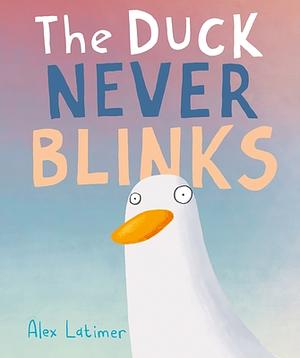 The Duck Never Blinks by Alex Latimer