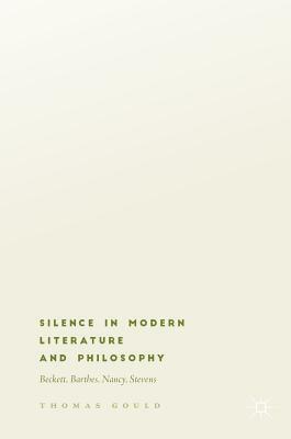 Silence in Modern Literature and Philosophy: Beckett, Barthes, Nancy, Stevens by Thomas Gould