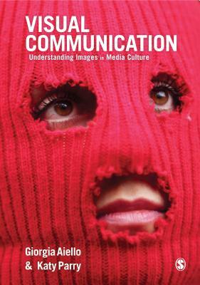 Visual Communication: Understanding Images in Media Culture by Giorgia Aiello, Katy Parry