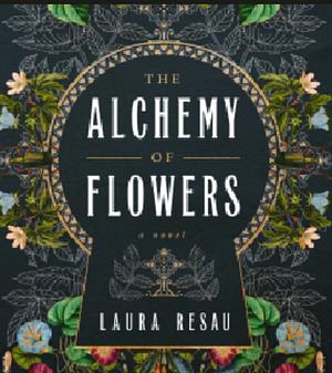 The Alchemy of Flowers: A Novel by Laura Resau