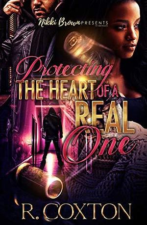 Protecting The Heart Of A Real One by R. Coxton, R. Coxton