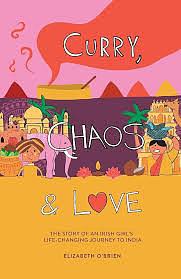 Curry, Chaos and Love - The Story Of An Irish Girl's Life-Changing Journey To India by Elizabeth O'Brien