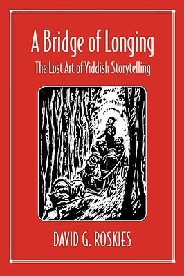 A Bridge of Longing: The Lost Art of Yiddish Storytelling by David G. Roskies
