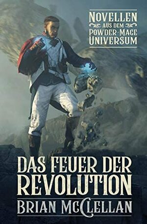 Das Feuer der Revolution. Novellen aus dem Powder-Mage-Universum(Die Powder-Mage-Chroniken) by Brian McClellan