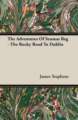 The Adventures of Seumas Beg - The Rocky Road to Dublin by James Stephens