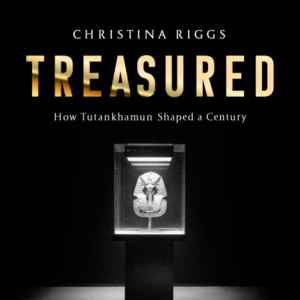 Treasured: How Tutankhamun Shaped a Century by Christina Riggs