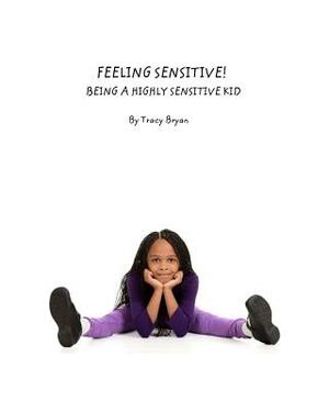 Feeling Sensitive! Being A Highly Sensitive Kid by Tracy Bryan