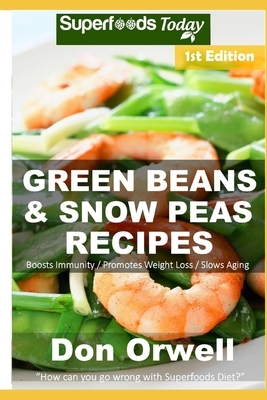 Green Beans & Snow Peas Recipes: Over 45 Quick & Easy Gluten Free Low Cholesterol Whole Foods Recipes full of Antioxidants & Phytochemicals by Don Orwell