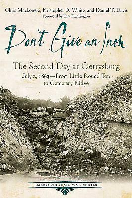 Don't Give an Inch: The Second Day at Gettysburg, July 2, 1863 by Chris Mackowski, Kristopher D. White, Daniel Davis