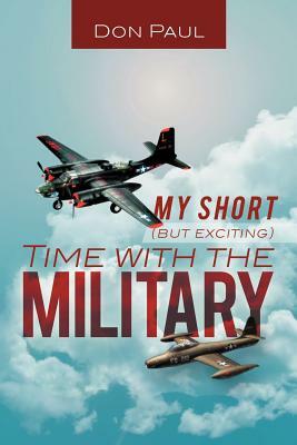 My Short (But Exciting) Time with the Military by Don Paul