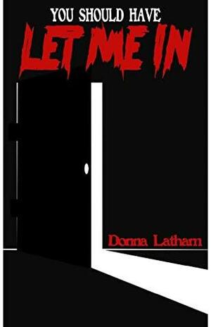 YOU SHOULD HAVE LET ME IN by Donna A. Latham