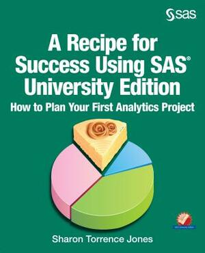 A Recipe for Success Using SAS University Edition: How to Plan Your First Analytics Project by Sharon Jones
