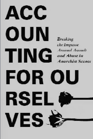 Accounting For Ourselves: Breaking the Impasse Around Assault and Abuse in Anarchist Scenes by CrimethInc.