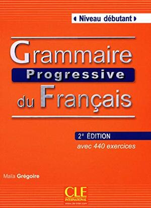 Grammaire Progressive Du Francais: Niveau Debutant by Maïa Grégoire