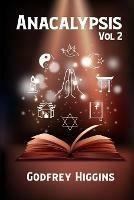 Anacalypsis, Vol. 2: An Attempt to Draw Aside the Veil of the Saitic Isis, or an Inquiry Into the Origin of Languages, Nations, and Religions by Godfrey Higgins