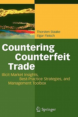 Countering Counterfeit Trade: Illicit Market Insights, Best-Practice Strategies, and Management Toolbox by Elgar Fleisch, Thorsten Staake