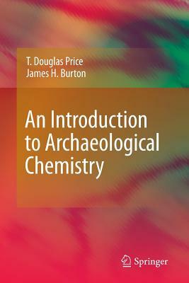 An Introduction to Archaeological Chemistry by James H. Burton, T. Douglas Price