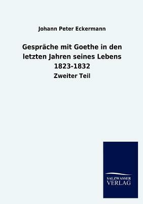 Gespräche Mit Goethe in Den Letzten Jahren Seines Lebens 1823-1832 by Johann Peter Eckermann