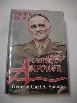 Master of Airpower: General Carl A. Spaatz by David R. Mets