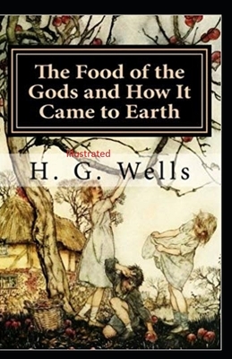 The Food of the Gods and How It Came to Earth Illustrated by H.G. Wells