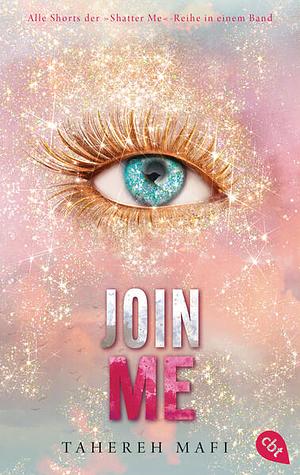 Join Me: Alle Shorts der »Shatter Me«-Reihe in einem Band by Tahereh Mafi