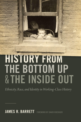 History from the Bottom Up and the Inside Out: Ethnicity, Race, and Identity in Working-Class History by James R. Barrett