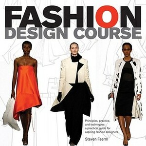 Fashion Design Course: Principles, Practice, and Techniques: The Practical Guide for Aspiring Fashion Designers by Steven Faerm