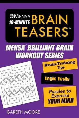 Mensa® 10-Minute Brain Teasers: Brain-Training Tips, Logic Tests, and Puzzles to Exercise Your Mind by Gareth Moore