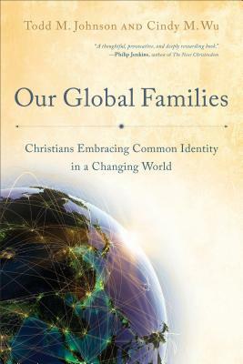 Our Global Families: Christians Embracing Common Identity in a Changing World by Todd M. Johnson, Cindy M. Wu