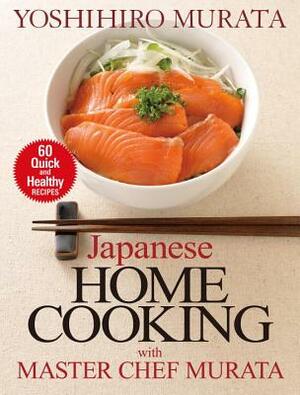 Japanese Home Cooking with Master Chef Murata: 60 Quick and Healthy Recipes by Yoshihiro Murata