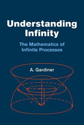 Understanding Infinity: The Mathematics of Infinite Processes by A. Gardiner, Mathematics