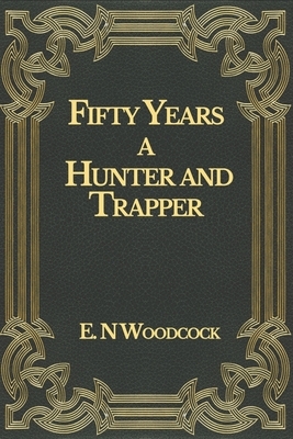 Fifty Years a Hunter and Trapper by E. N. Woodcock