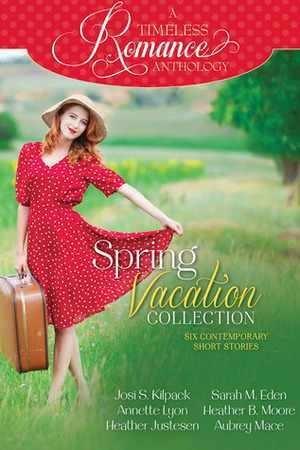 Spring Vacation Collection by Heather B. Moore, Sarah M. Eden, Heather Justesen, Annette Lyon, Josi S. Kilpack, Aubrey Mace