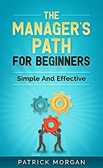 The Manager's Path For Beginners: Simple And Effective by Patrick Morgan