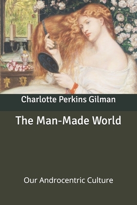 The Man-Made World: Our Androcentric Culture by Charlotte Perkins Gilman