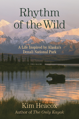 Rhythm of the Wild: A Life Inspired by Alaska's Denali National Park by Kim Heacox